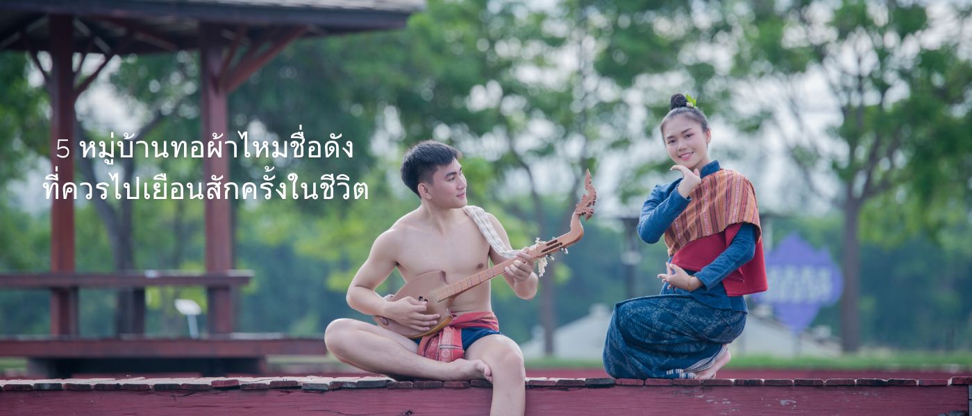 5 หมู่บ้านทอผ้าไหมชื่อดังที่ควรไปเยือนสักครั้งในชีวิต